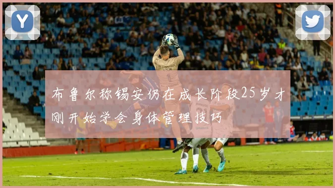 布鲁尔称锡安仍在成长阶段25岁才刚开始学会身体管理技巧
