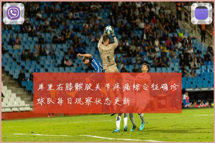 库里右膝髌股关节疼痛综合征确诊球队每日观察状态更新