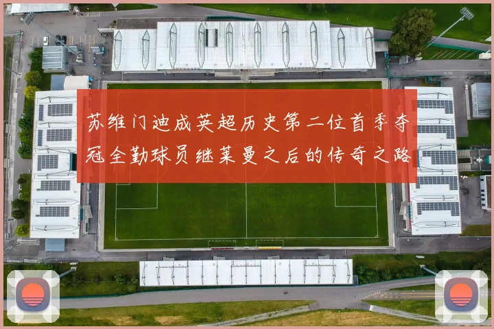 苏维门迪成英超历史第二位首季夺冠全勤球员继莱曼之后的传奇之路