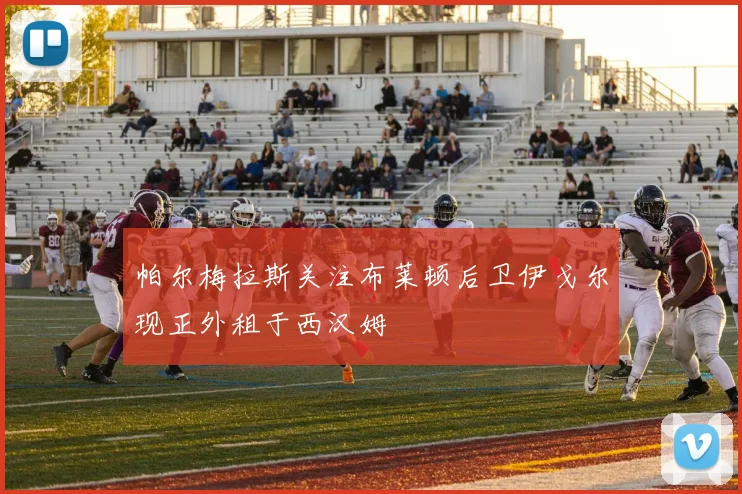 帕尔梅拉斯关注布莱顿后卫伊戈尔现正外租于西汉姆