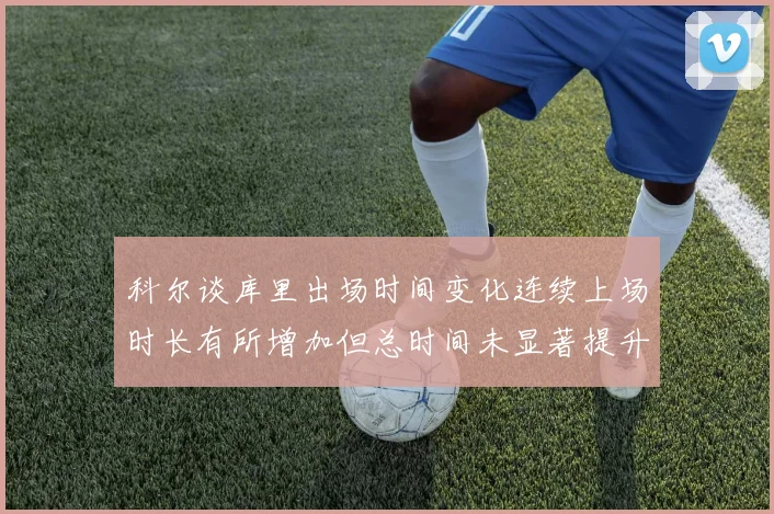 科尔谈库里出场时间变化连续上场时长有所增加但总时间未显著提升