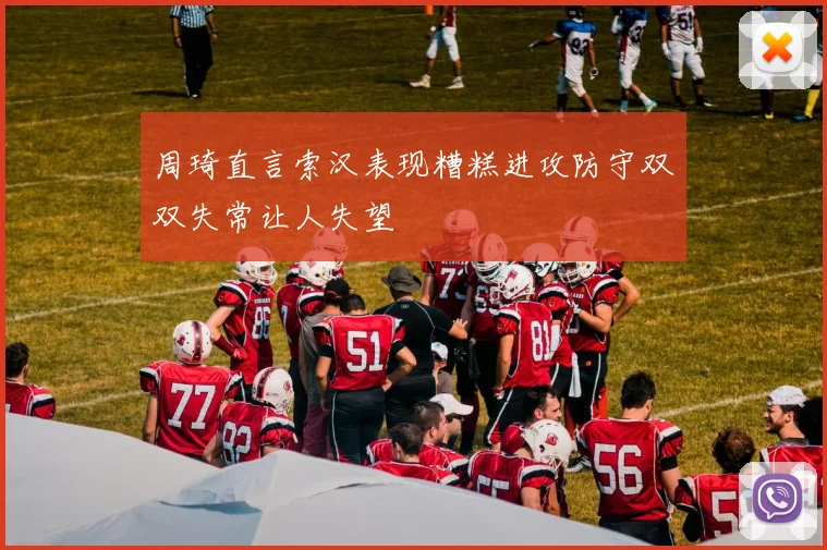 周琦直言索汉表现糟糕进攻防守双双失常让人失望