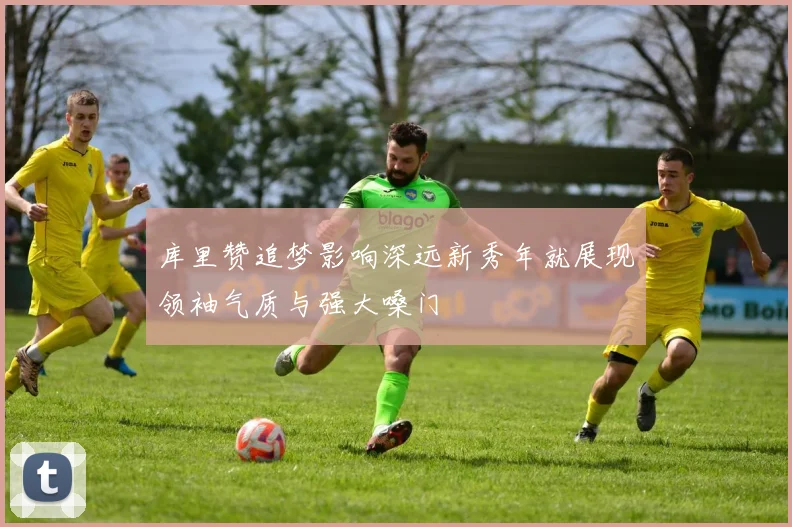 库里赞追梦影响深远新秀年就展现领袖气质与强大嗓门