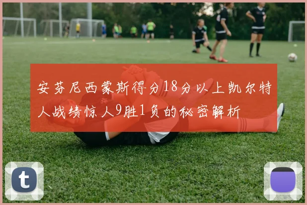 安芬尼西蒙斯得分18分以上凯尔特人战绩惊人9胜1负的秘密解析