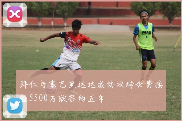 拜仁与塞巴里达达成协议转会费接近5500万欧签约五年