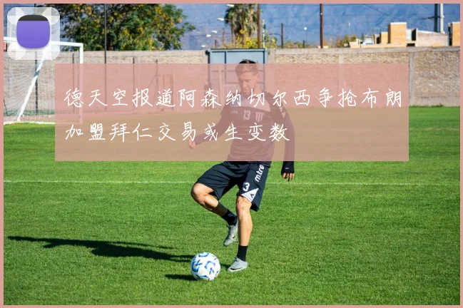 德天空报道阿森纳切尔西争抢布朗加盟拜仁交易或生变数