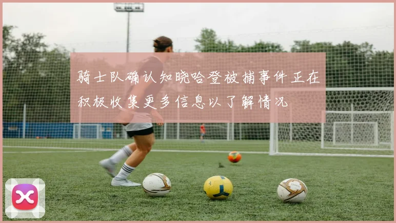 骑士队确认知晓哈登被捕事件正在积极收集更多信息以了解情况