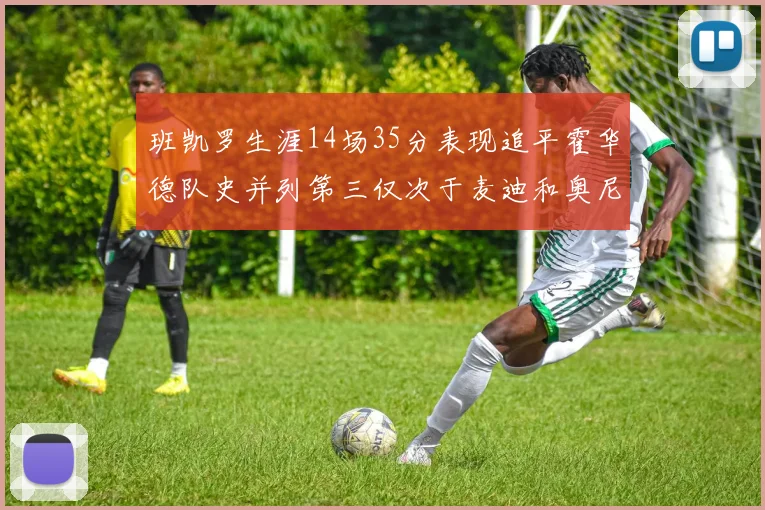 班凯罗生涯14场35分表现追平霍华德队史并列第三仅次于麦迪和奥尼尔